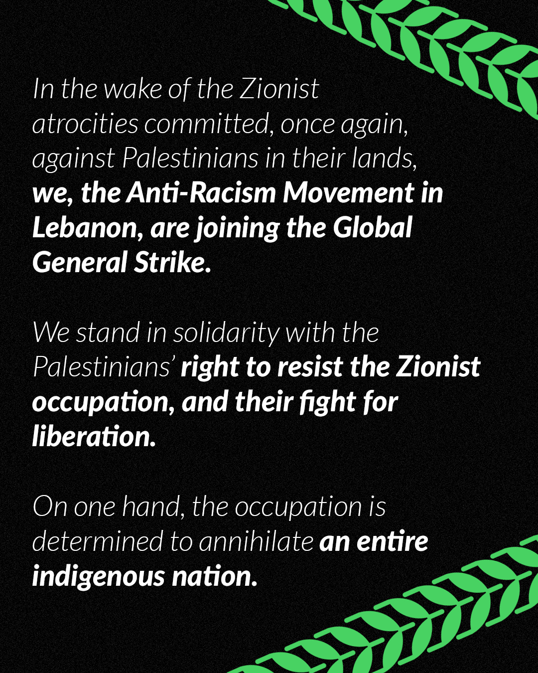 In the wake of the Zionist atrocities committed, once again, against Palestinians in their lands, we, the Anti-Racism Movement in Lebanon, are joining the Global General Strike. We stand in solidarity with the Palestinians’ right to resist the Zionist occupation, and their fight for liberation. On one hand, the occupation is determined to annihilate an entire indigenous nation.