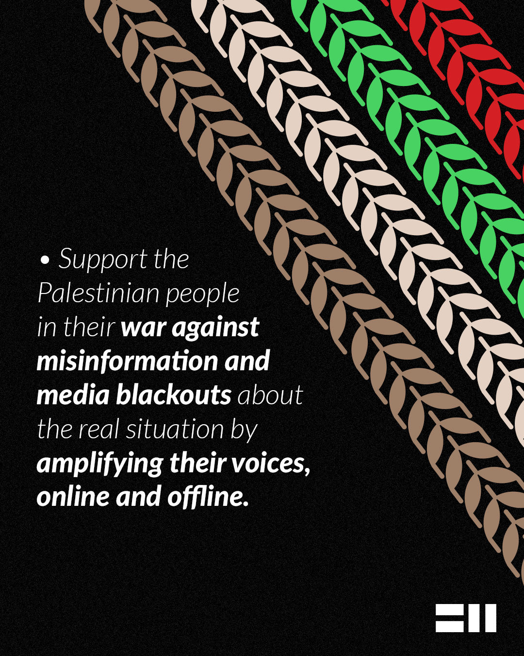 Support the Palestinian people in their war against misinformation and media blackouts about the real situation by amplifying their voices, online and offline.